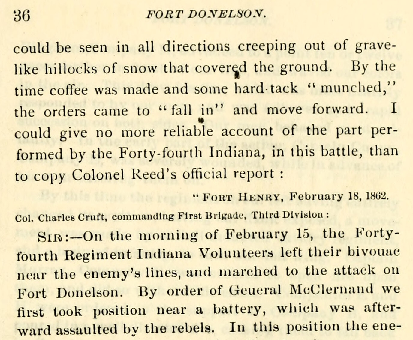 A page of a printed book, page 36, with the running head FORT DONELSON. Six lines of text end with the sentence, I could give no more reliable account of the part performed by the Forty-fourth Indiana, in this battle, than to copy Colonel Reed's official report, followed by a colon. Beneath it, set smaller and to the right, a dateline reading FORT HENRY, February 18, 1862. Below that a line of bold text, Col. Charles Cruft, commanding First Brigade, Third Division, and then the letter itself beginning SIR, on the morning of February 15, the Forty-fourth Regiment Indiana Volunteers left their bivouac near the enemy's lines. The letter runs on and the frame cuts it mid-word at the foot. Faint printing from the following page shows through the paper behind the type.